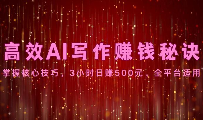 高效AI写作赚钱秘诀：掌握核心技巧，3小时日赚500元，全平台适用-三月轻创