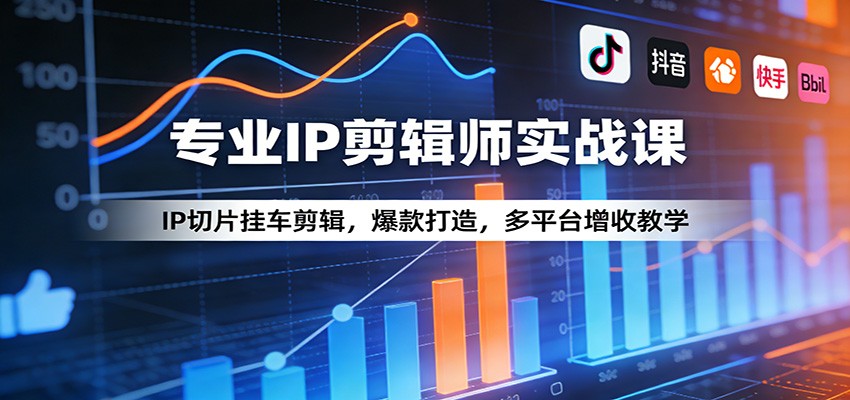 专业IP剪辑师实战课：IP切片挂车剪辑，爆款打造，多平台增收教学-三月轻创