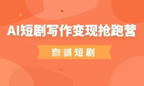 AI短剧写作变现抢跑营，门槛低，0基础，普通人做副业的绝佳机会-三月轻创