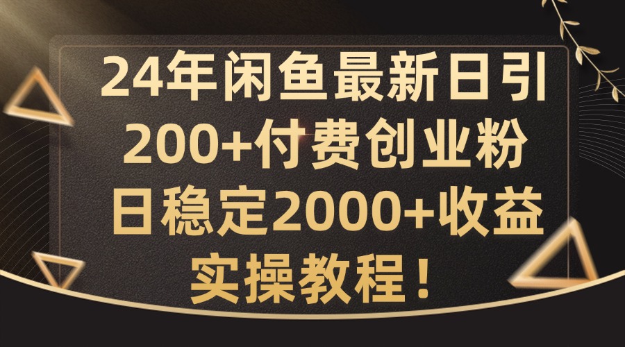 24年闲鱼最新日引200+付费创业粉日稳2000+收益，实操教程【揭秘】-三月轻创
