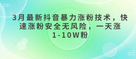 3月最新抖音暴力涨粉技术，快速涨粉安全无风险，一天涨1-10W粉-三月轻创