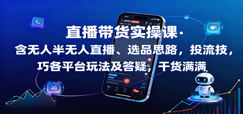 直播带货实操课：含无人半无人直播、选品思路，投流技巧，各平台玩法及答疑，干货满满-三月轻创