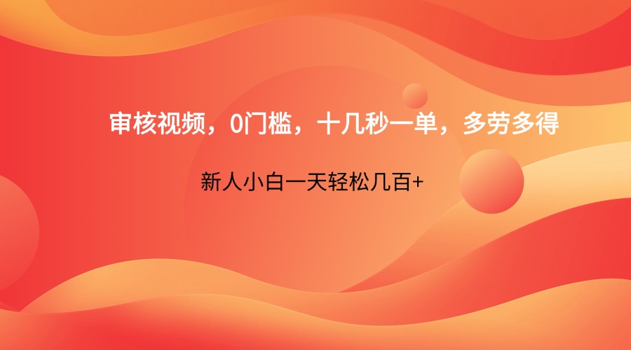 审核视频，0门槛，十几秒一单，多劳多得，新人小白一天轻松几百+-三月轻创