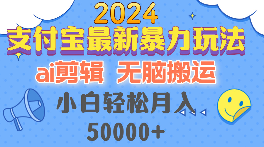 2024支付宝最新暴力玩法，AI剪辑，无脑搬运，小白轻松月入50000+-三月轻创