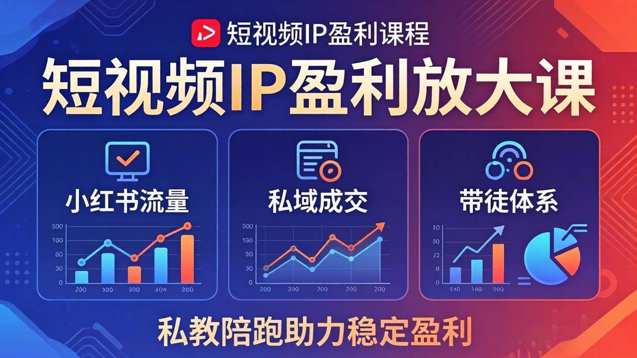 （18138期）短视频IP盈利放大课：小红书流量+私域成交+带徒体系，私教陪跑助力稳定盈利-三月轻创