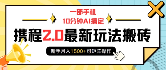 一部手机10分钟AI搞定，携程2.0最新玩法搬砖，新手月入1500+可矩阵操作-三月轻创