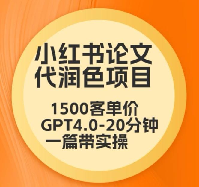 毕业季小红书论文代润色项目,本科1500,专科1200,高客单GPT4.0-20分钟一篇带实操【揭秘】-三月轻创