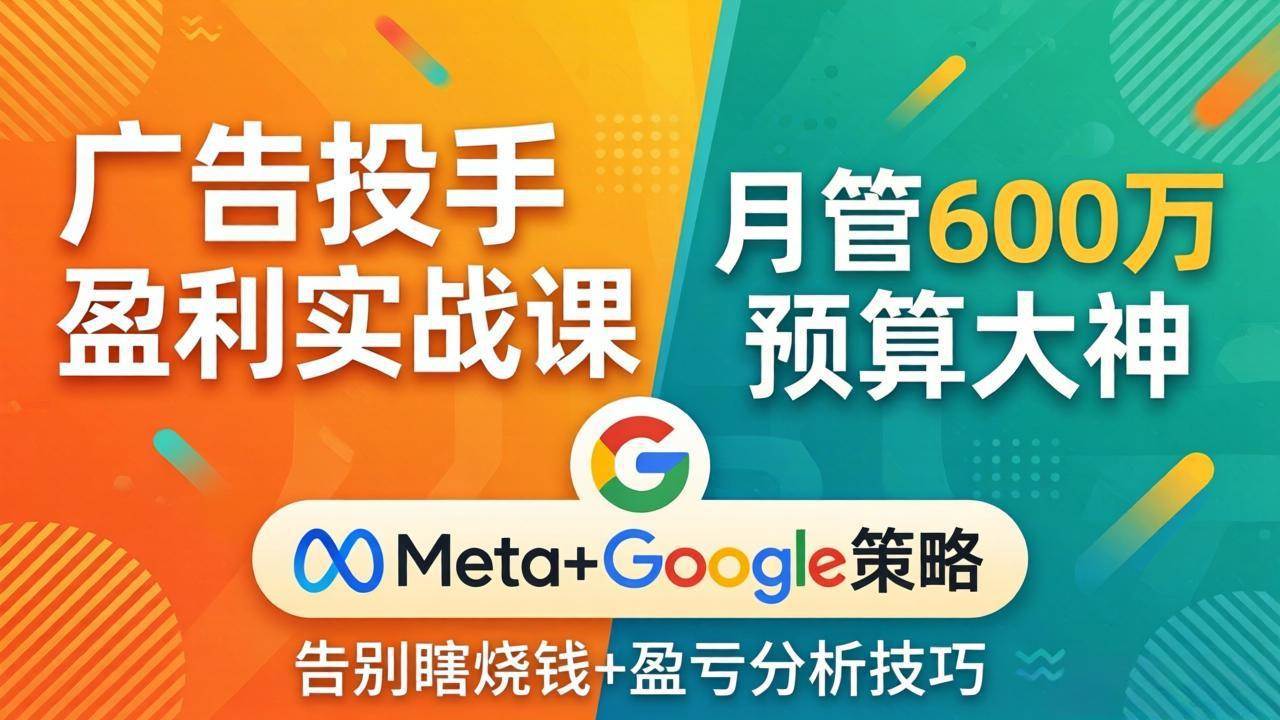 (17925期)广告投手盈利实战课:月管600万预算大神,带你告别瞎烧钱,Meta+Google策略+盈亏分析-三月轻创
