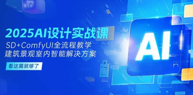 （14985期）2025AI设计实战课，SD+ComfyUI全流程教学，建筑景观室内智能解决方案-三月轻创