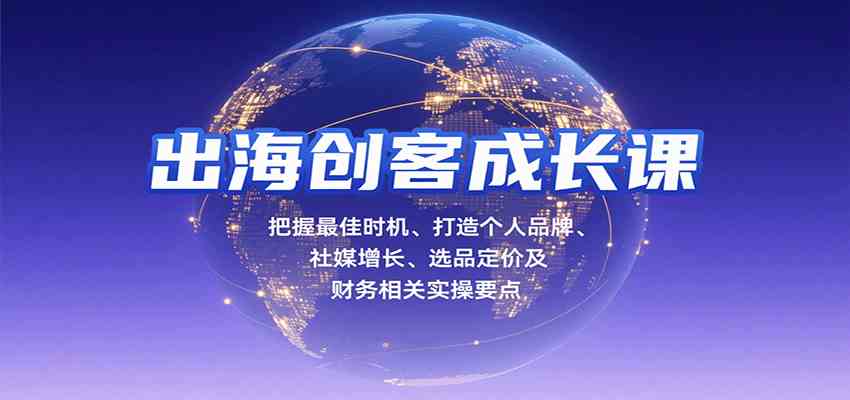 出海创客成长课，把握最佳时机、打造个人品牌、社媒增长、选品定价及财务相关实操要点-三月轻创