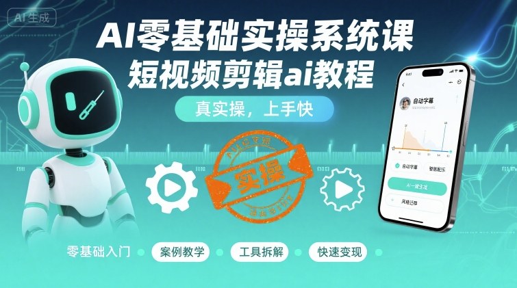 AI零基础实操系统课，短视频剪辑ai教程，真实操，上手快-三月轻创