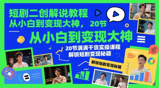 短剧二创解说教程，从小白到变现大神，20节满满干货实操课程，解锁短剧变现秘籍-三月轻创