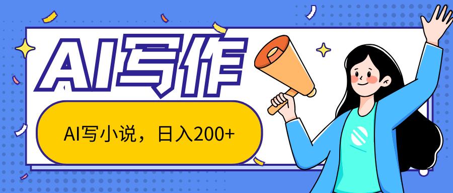 AI智能一键写小说，日入200+，不限制人群新手小白均可操作-三月轻创