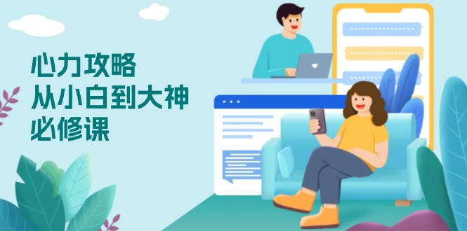 心力 攻略，从小白到大神必修课，技能与心力独立，助你自信从容面对挑战-三月轻创
