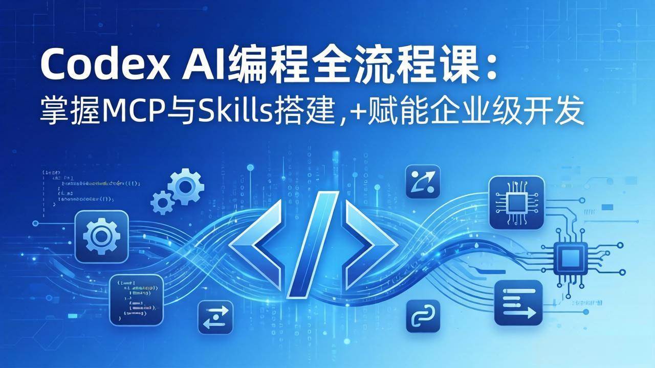 （17809期）Codex AI编程全流程课：模块化教学+双项目实战，掌握MCP与Skills搭建，赋能企业级开发-三月轻创