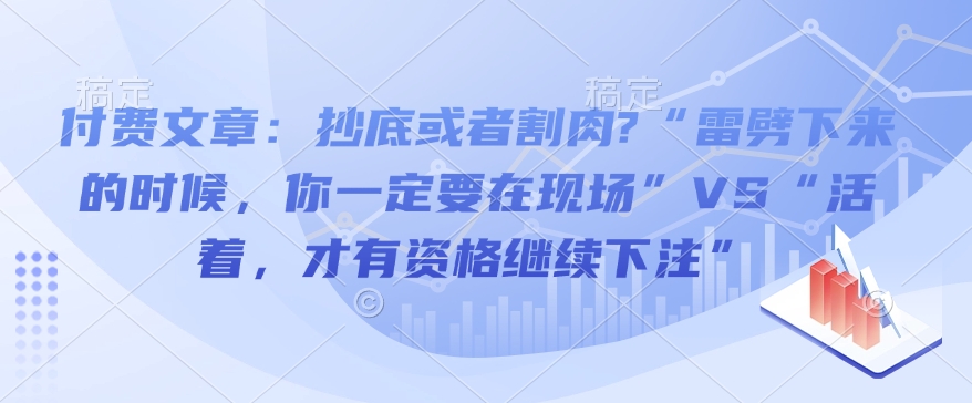 付费文章：抄底或者割肉?“雷劈下来的时候，你一定要在现场”VS“活着，才有资格继续下注”-三月轻创