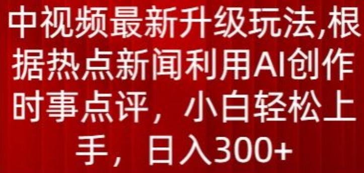 中视频最新升级玩法，根据热点新闻利用AI创作时事点评，日入300+【揭秘】-三月轻创