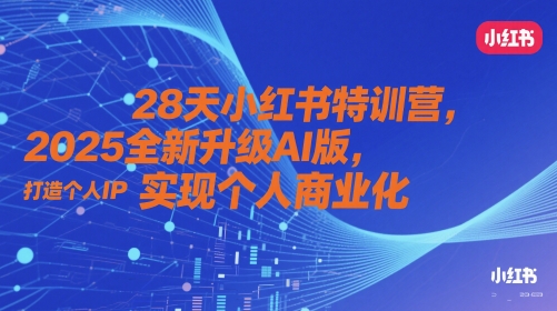 28天小红书特训营，2025全新升级AI版，打造个人IP，实现个人商业化-三月轻创