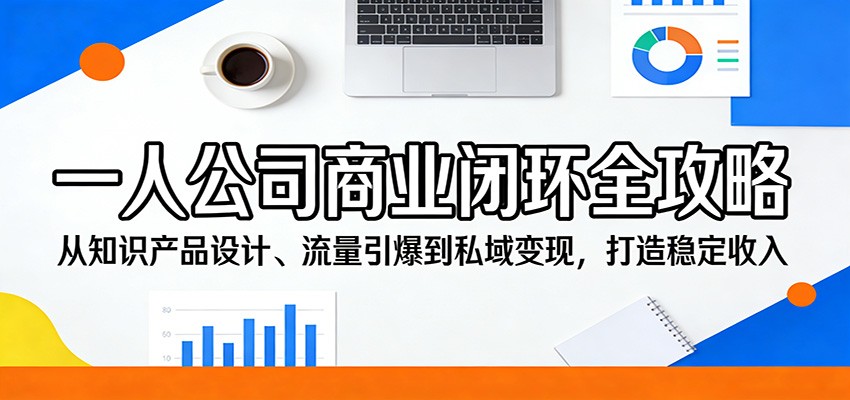 一人公司商业闭环全攻略：从知识产品设计、流量引爆到私域变现，打造稳定收入-三月轻创