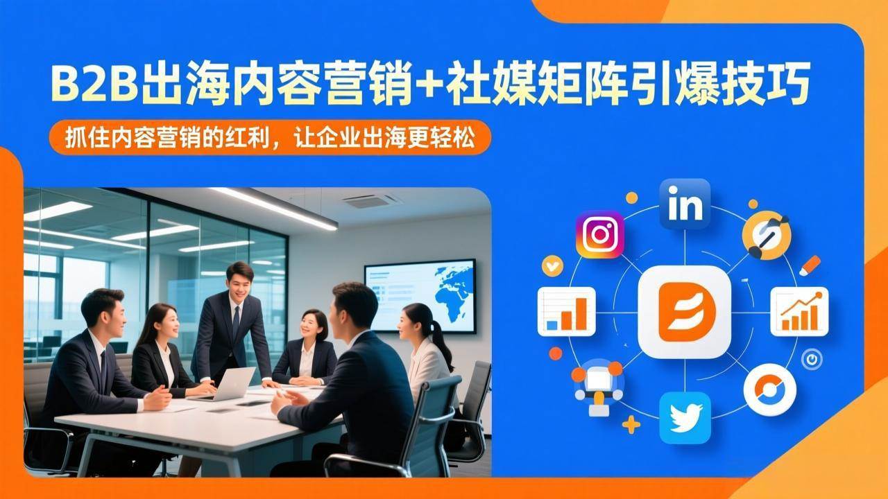 （17470期）B2B出海内容营销+社媒矩阵引爆技巧：抓住内容营销的红利，让企业出海更轻松-三月轻创