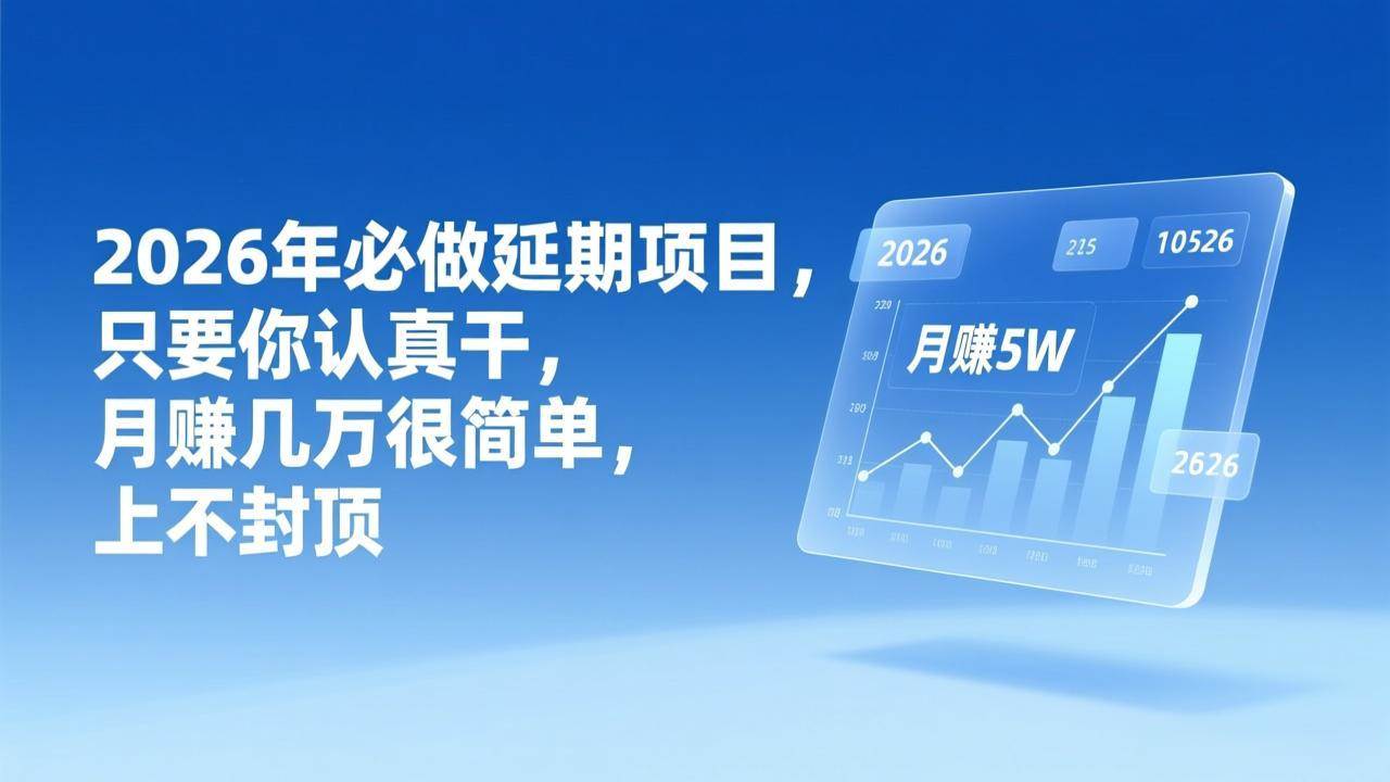 （17186期）2026年延期项目，只要你认真干，月赚几万很简单，上不封顶-三月轻创