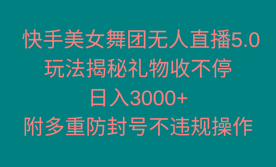 快手美女舞团无人直播5.0玩法揭秘，礼物收不停，日入3000+，内附多重防…-三月轻创
