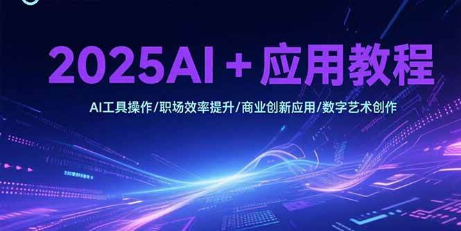（15378期）2025AI+应用教程，AI工具操作/职场效率提升/商业创新应用/数字艺术创作-三月轻创