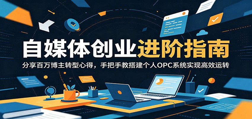 自媒体创业进阶指南：分享百万博主转型心得，手把手教搭建个人OPC系统实现高效运转-三月轻创