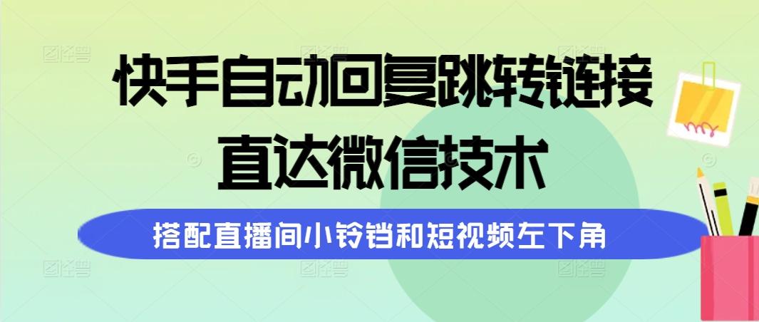(9808期)快手自动回复跳转链接，直达微信技术，搭配直播间小铃铛和短视频左下角-三月轻创