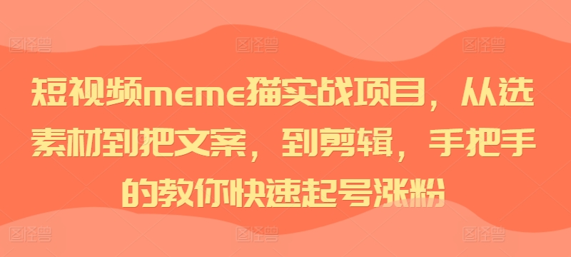 短视频meme猫实战项目，从选素材到把文案，到剪辑，手把手的教你快速起号涨粉-三月轻创