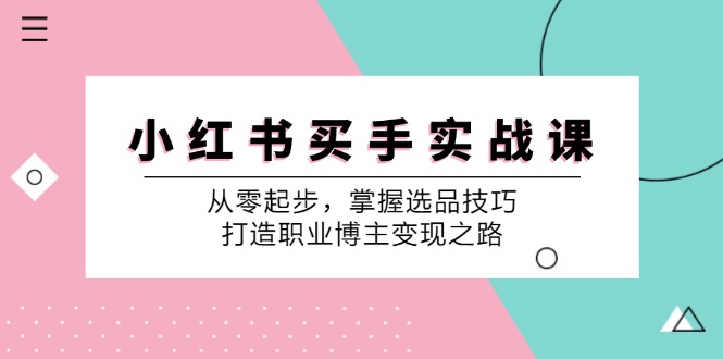 小红书买手实战课：从零起步，掌握选品技巧，打造职业博主变现之路-三月轻创