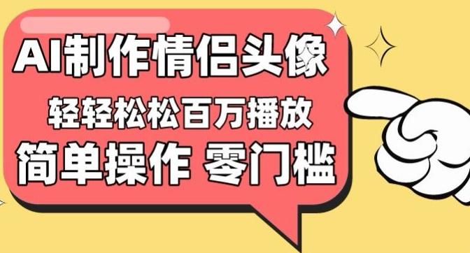 【零门槛高收益】情侣头像视频，播放量百万不是梦【揭秘】-三月轻创