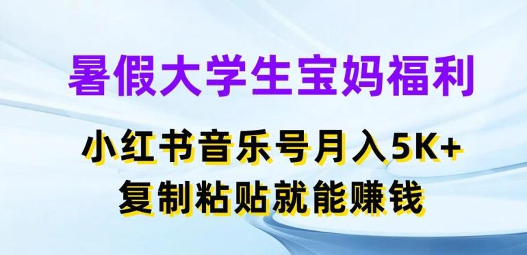 暑假大学生宝妈福利，小红书音乐号月入5000+，复制粘贴就能赚钱【揭秘】-三月轻创