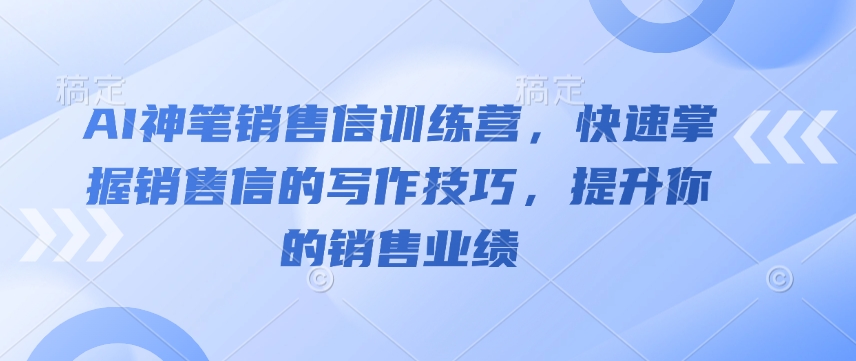 AI神笔销售信训练营，快速掌握销售信的写作技巧，提升你的销售业绩-三月轻创