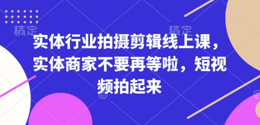 实体行业拍摄剪辑线上课，实体商家不要再等啦，短视频拍起来-三月轻创