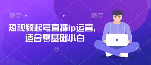 短视频起号直播ip运营，适合零基础小白-三月轻创