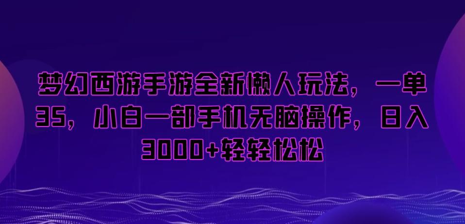 梦幻西游手游全新懒人玩法，一单35，小白一部手机无脑操作，日入3000+轻轻松松【揭秘】-三月轻创