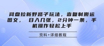 网盘拉新野路子玩法，靠复制搬运图文， 日入几张，2分钟一条，手机操作轻松上手-三月轻创