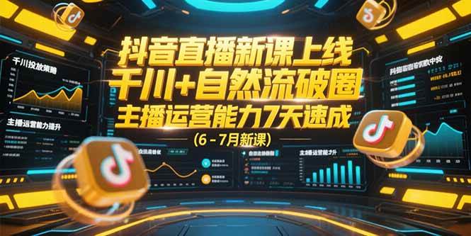 （15246期）抖音直播新课上线，千川+自然流破圈，主播运营能力7天速成 (6-7月新课)-三月轻创