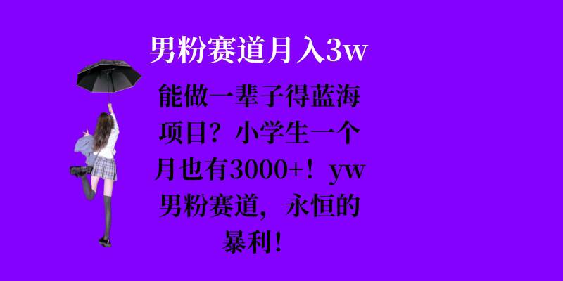 能做一辈子的蓝海项目？小学生一个月也有3000+，yw男粉赛道，永恒的暴利-三月轻创