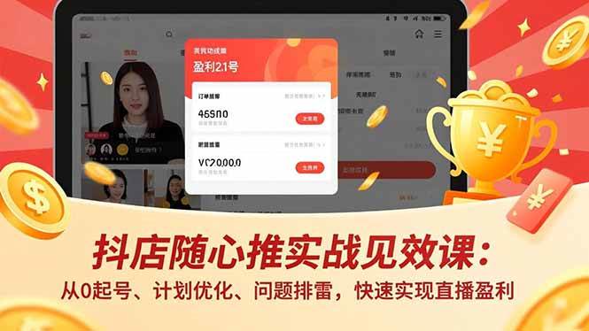 （17751期）抖店随心推实战见效课(更新)：从0起号、计划优化、问题排雷，快速实现直播盈利-三月轻创