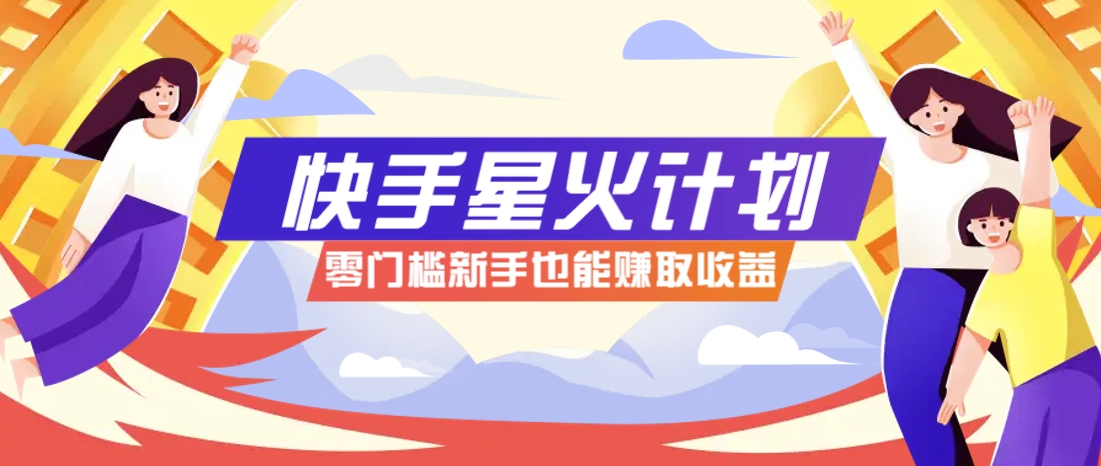 快手星火计划，零门槛、零粉丝也能参与，而且收益可观，一条视频爆赚7000+！-三月轻创