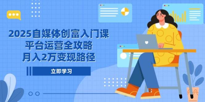（14924期）2025自媒体创富入门课，平台运营全攻略，月入2万变现路径-三月轻创