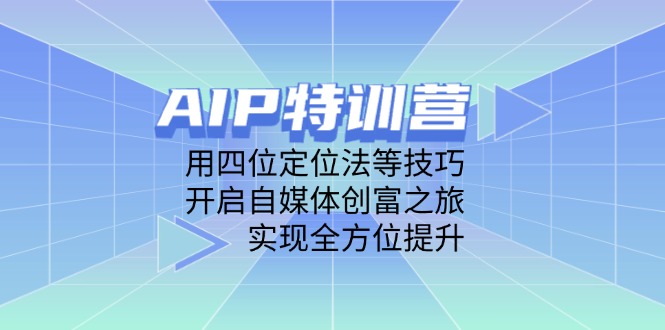 AIP特训营，用四位定位法等技巧，开启自媒体创富之旅，实现全方位提升-三月轻创