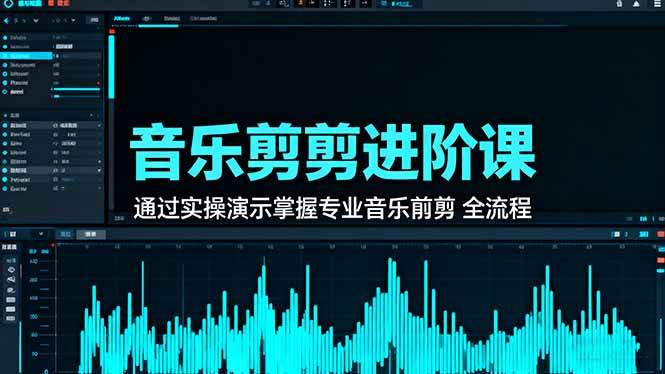 （16383期）音乐剪辑进阶课：通过实操演示掌握专业的音乐剪辑全流程技能-三月轻创