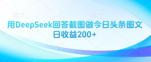 用DeepSeek回答截图做今日头条图文日收益200+-三月轻创