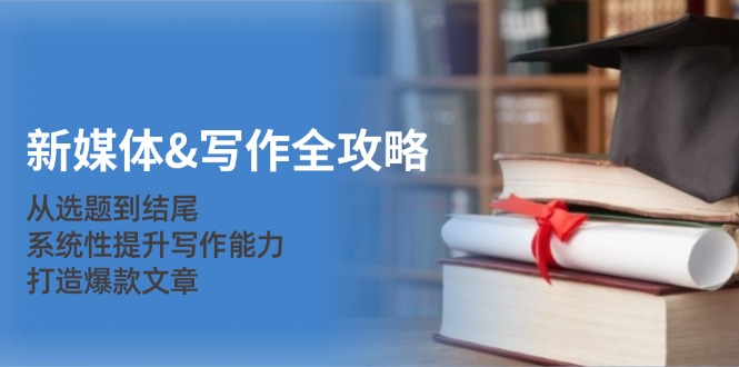 新媒体&写作全攻略：从选题到结尾，系统性提升写作能力，打造爆款文章-三月轻创