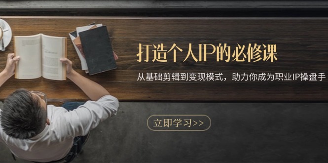 打造个人IP的必修课：从基础剪辑到变现模式，助力你成为职业IP操盘手-三月轻创