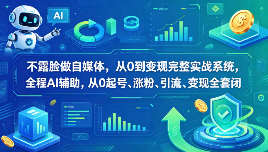 不露脸做自媒体，从0到变现完整实战系统，全程AI辅助，从0起号、涨粉、引流、变现全套闭环-三月轻创