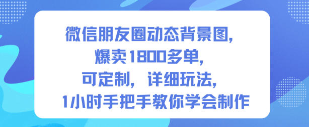 微信朋友圈动态背景图，爆卖1800多单，可定制，详细的玩法，1小时手把手教你学会制作【第一期】-三月轻创